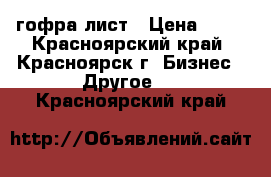 гофра лист › Цена ­ 28 - Красноярский край, Красноярск г. Бизнес » Другое   . Красноярский край